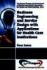 Business Engineering and Service Design with Applications for Health Care Institutions